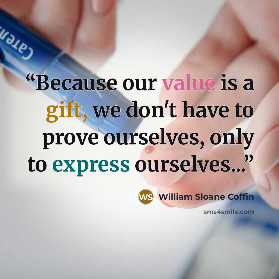 “Because our value is a gift, we don't have to prove ourselves, only to express ourselves...” quote by William Sloane Coffin