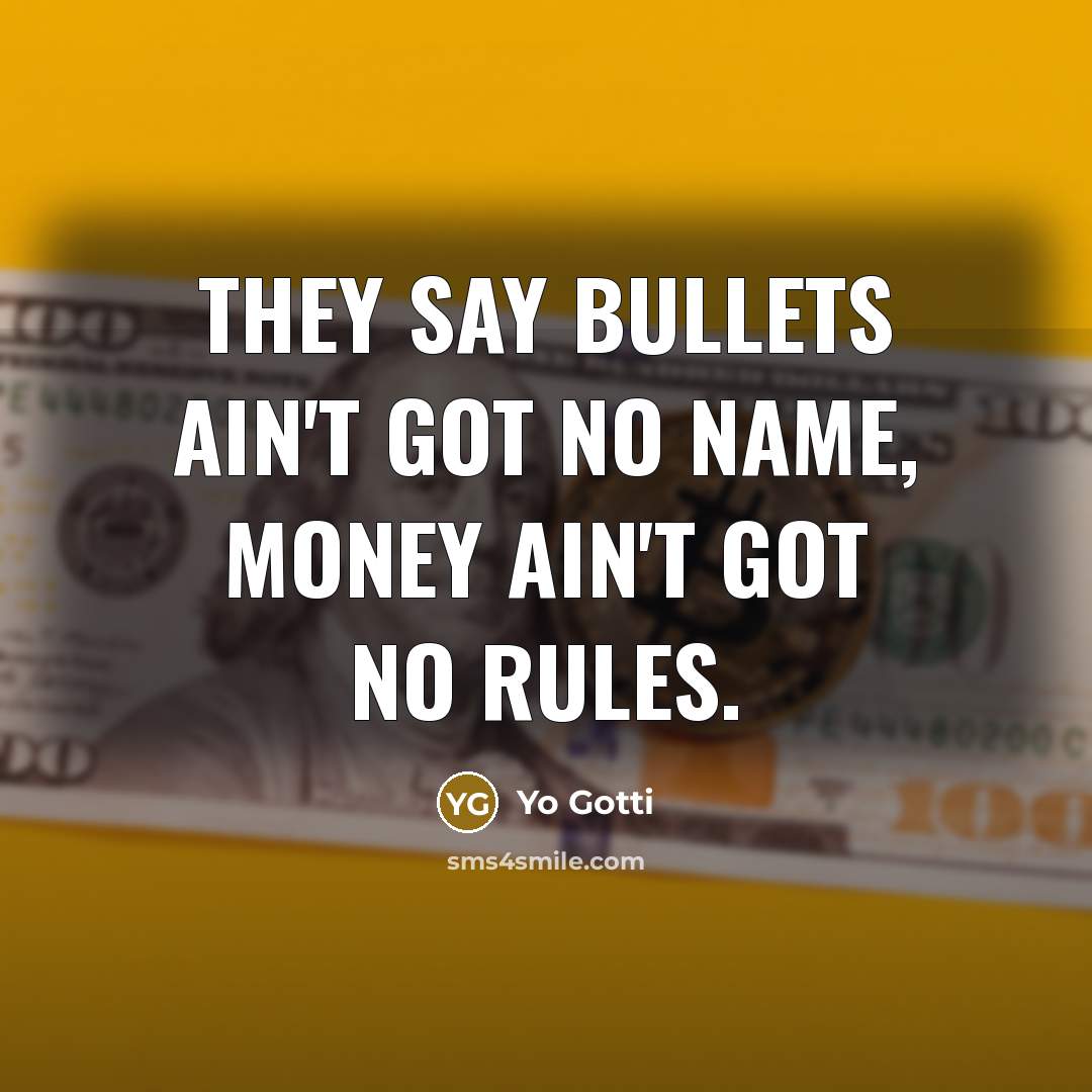 “They say bullets ain't got no name, money ain't got no rules.” quote by Yo Gotti