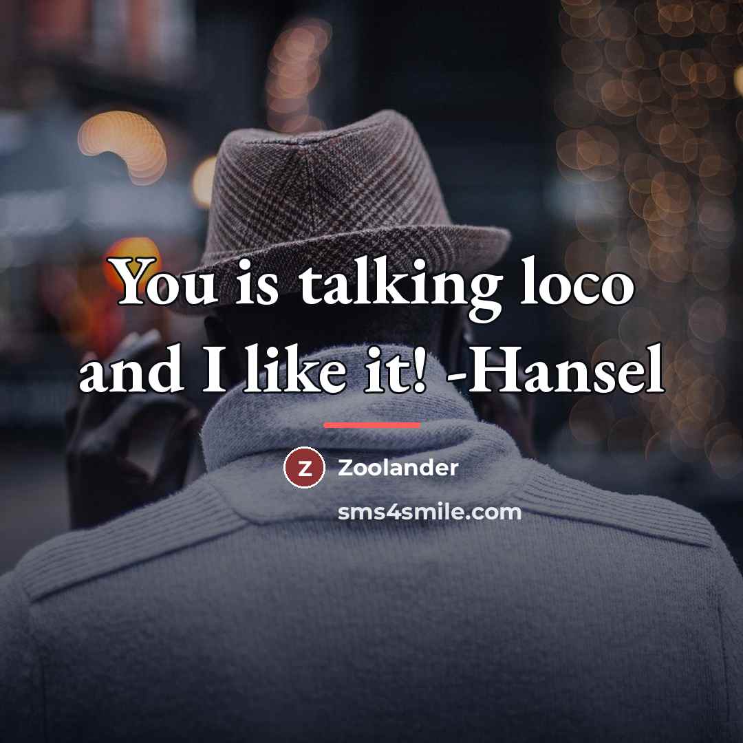 “You is talking loco and I like it! -Hansel…” quote by Zoolander