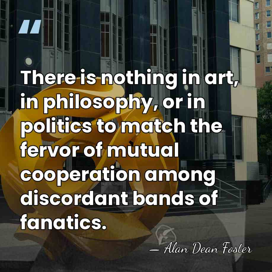 There is nothing in art, in philosophy, or in politics to match&hellip; - Alan Dean Foster