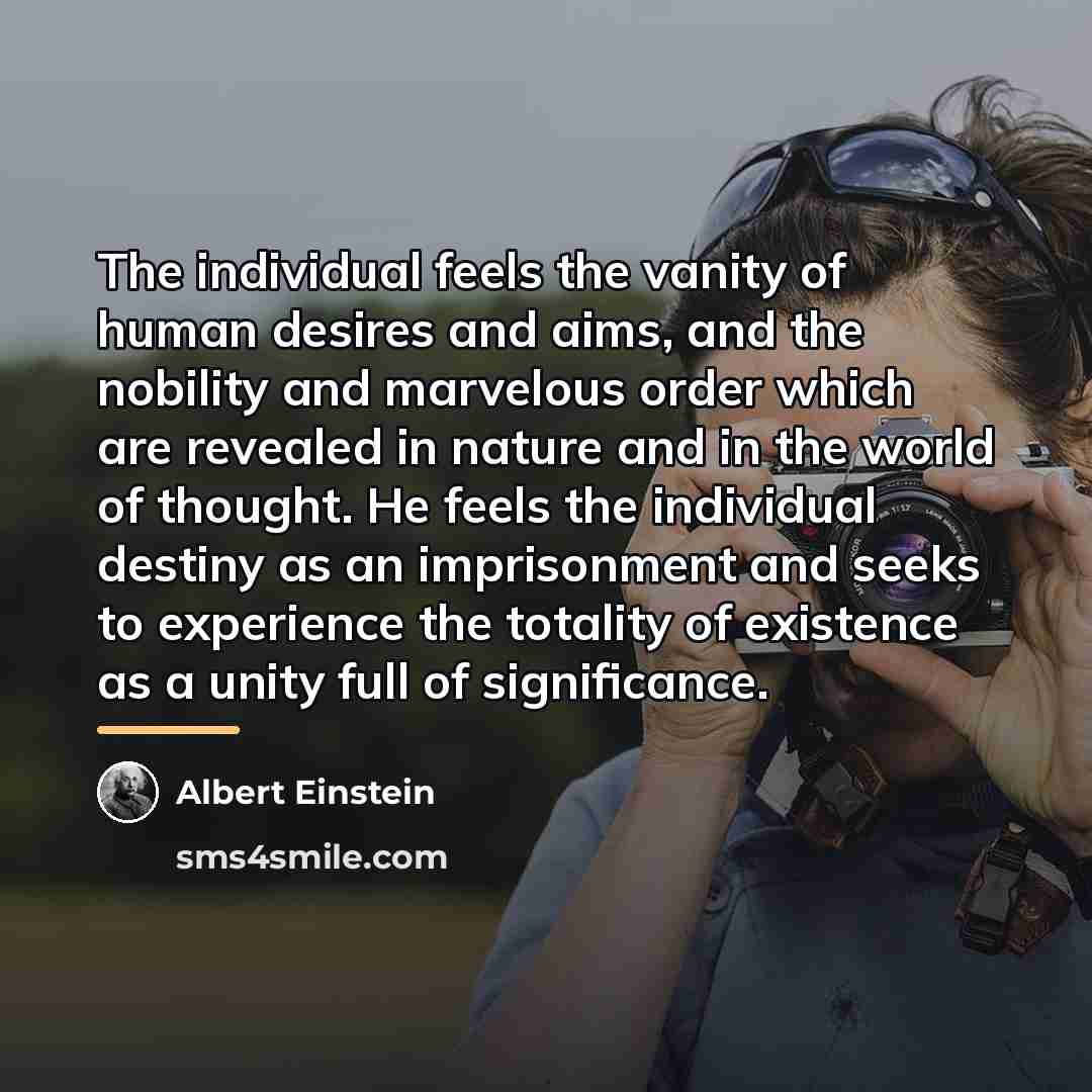 “The individual feels the vanity of human desires and aims,…” quote by Albert Einstein