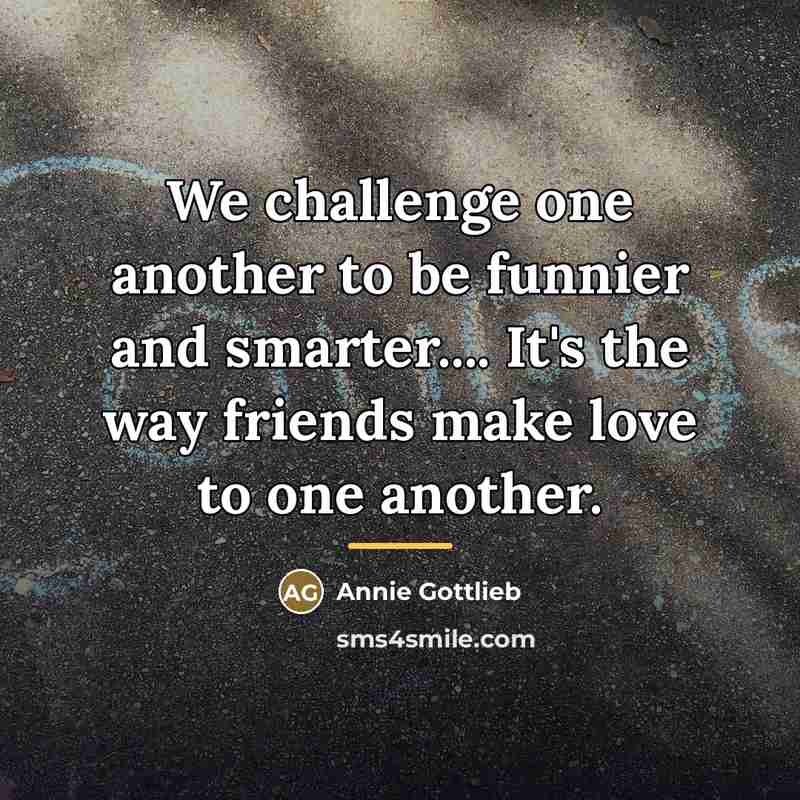 “We challenge one another to be funnier and smarter.... It's…” quote by Annie Gottlieb