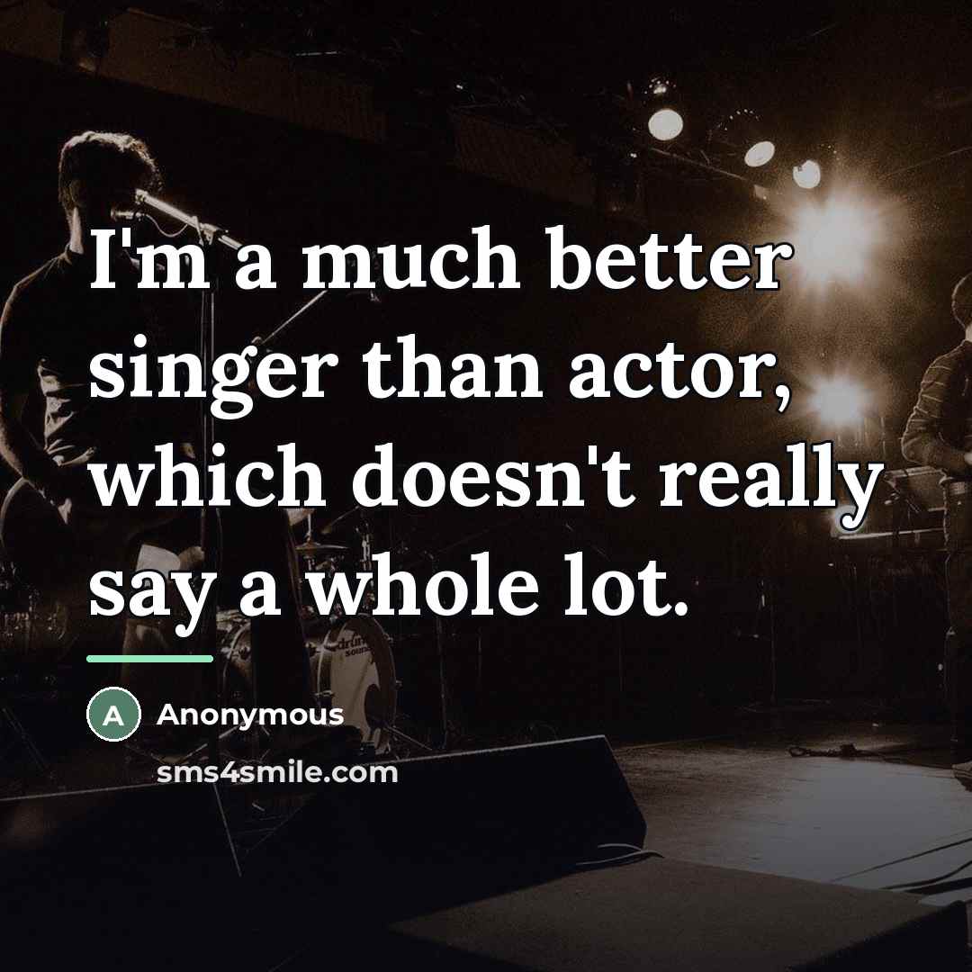 “I'm a much better singer than actor, which doesn't really…” quote by Anonymous