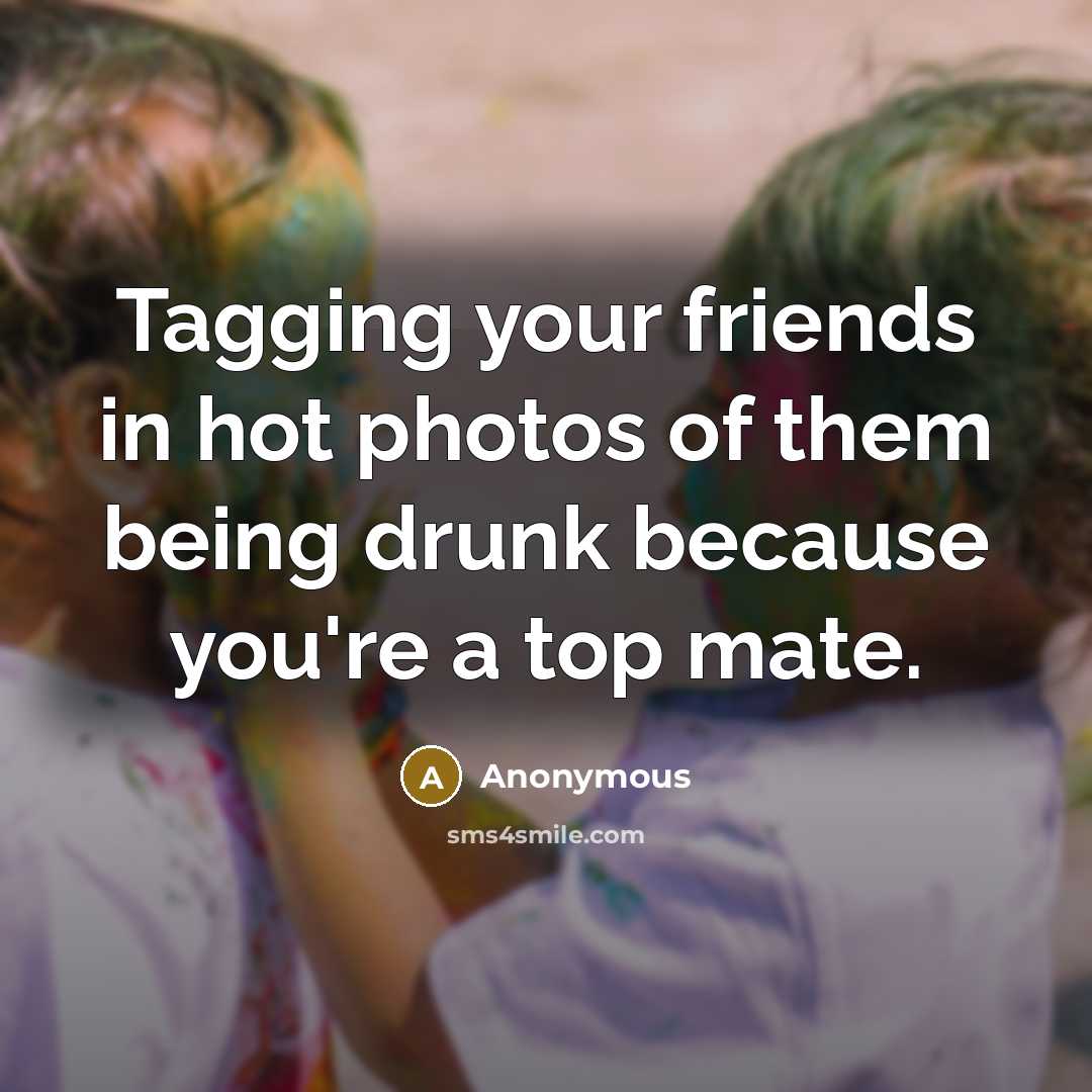 “Tagging your friends in hot photos of them being drunk…” quote by Anonymous