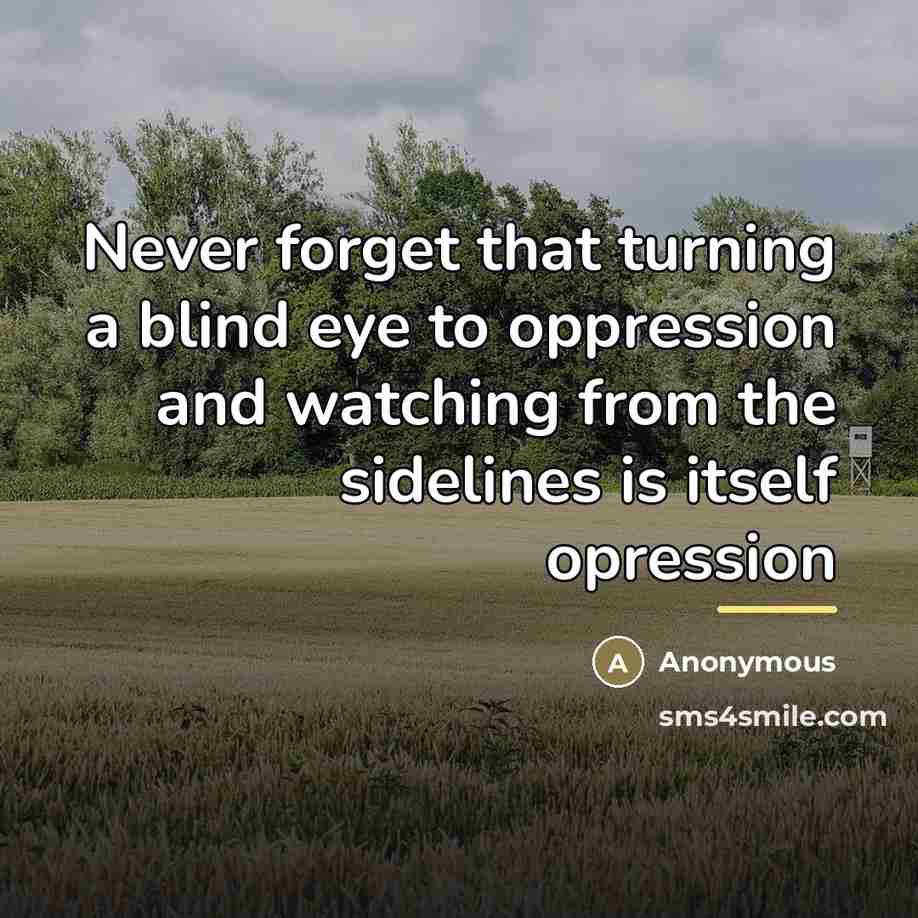 “Never forget that turning a blind eye to oppression and…” quote by Anonymous