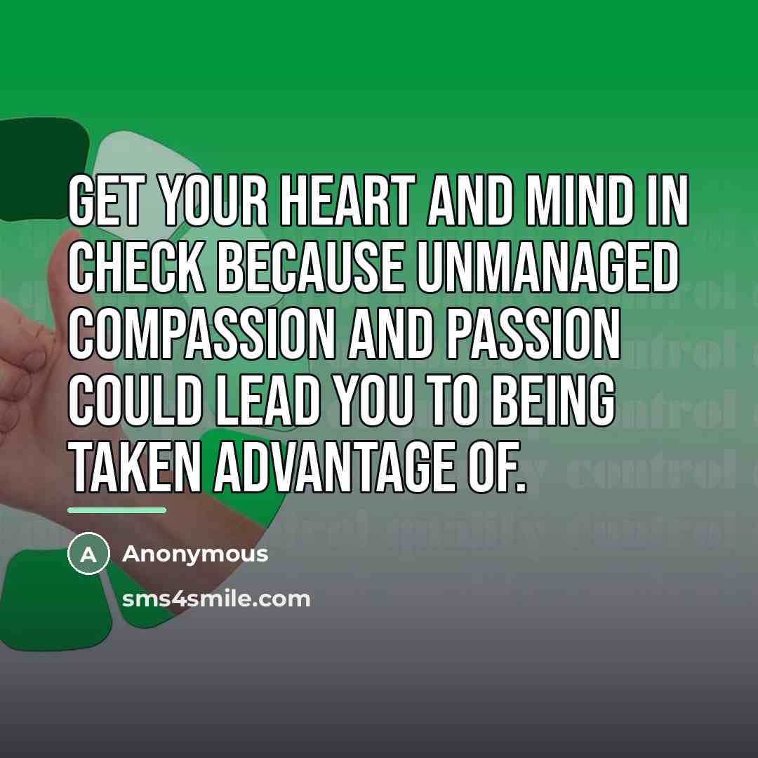 “Get your heart and mind in check because unmanaged compassion…” quote by Anonymous