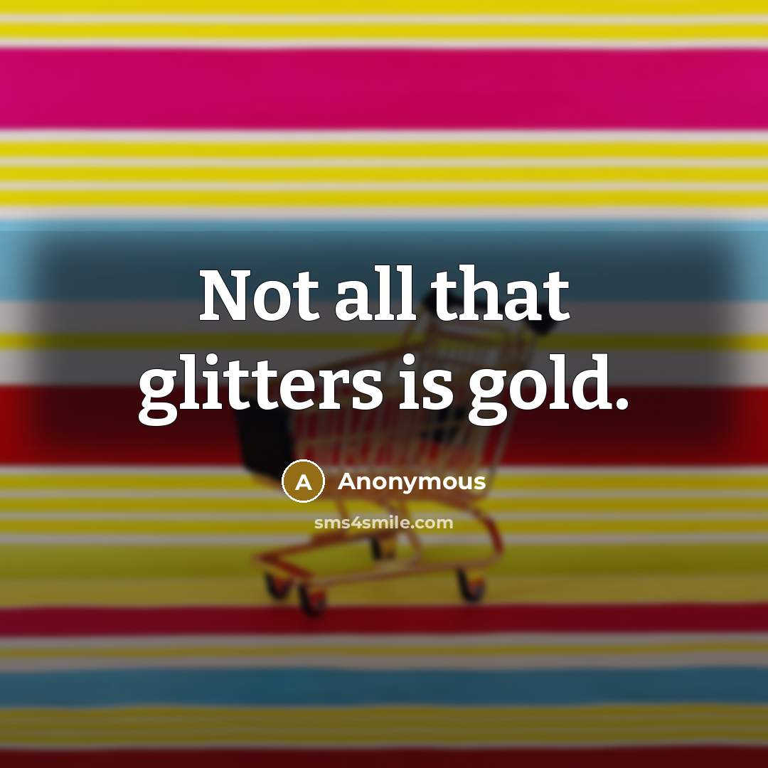 “Not all that glitters is gold.” quote by Anonymous