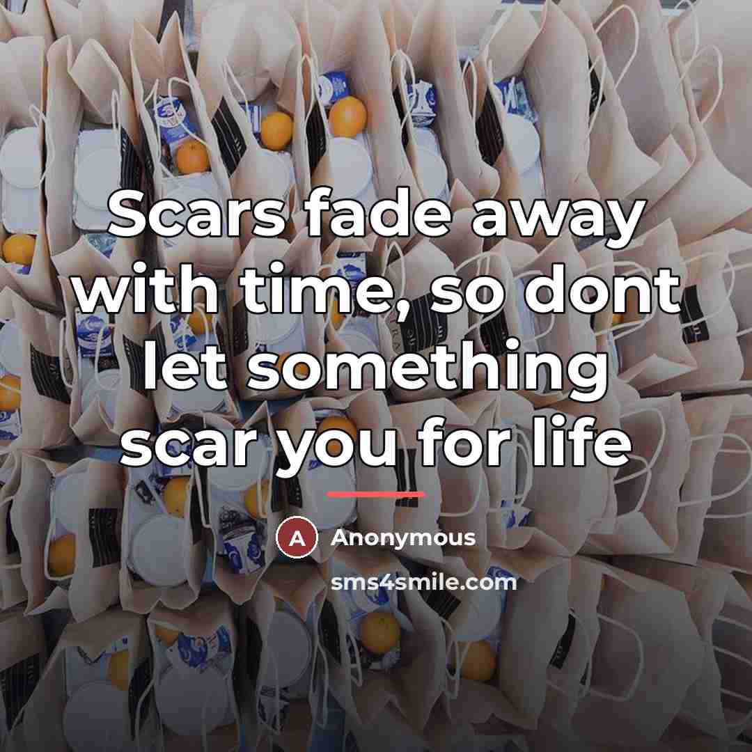 “Scars fade away with time, so dont let something scar…” quote by Anonymous