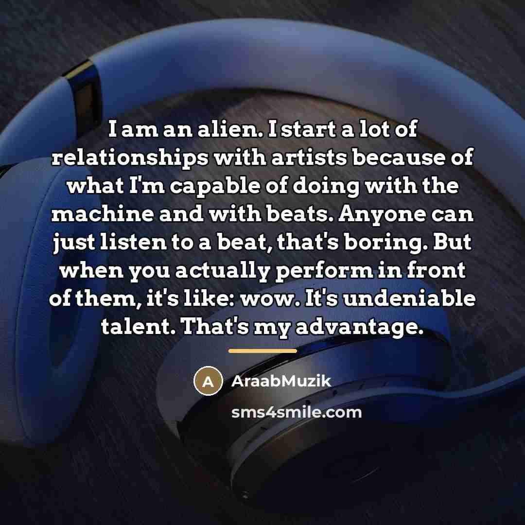 “I am an alien. I start a lot of relationships…” quote by AraabMuzik