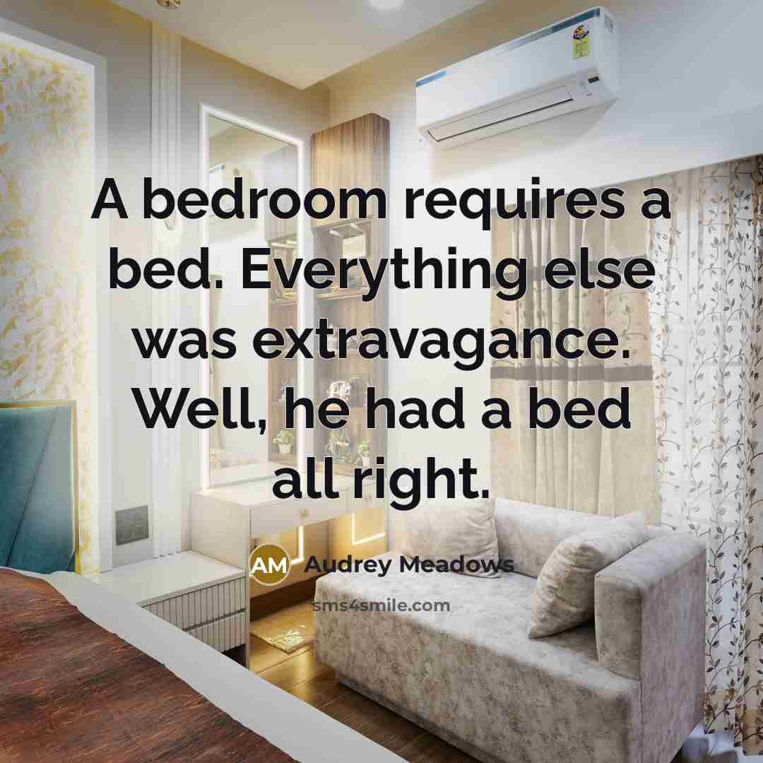 “A bedroom requires a bed. Everything else was extravagance. Well, he had a bed all right.” quote by Audrey Meadows