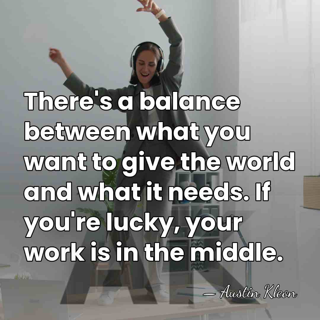 There's a balance between what you want to give the world and&hellip; - Austin Kleon