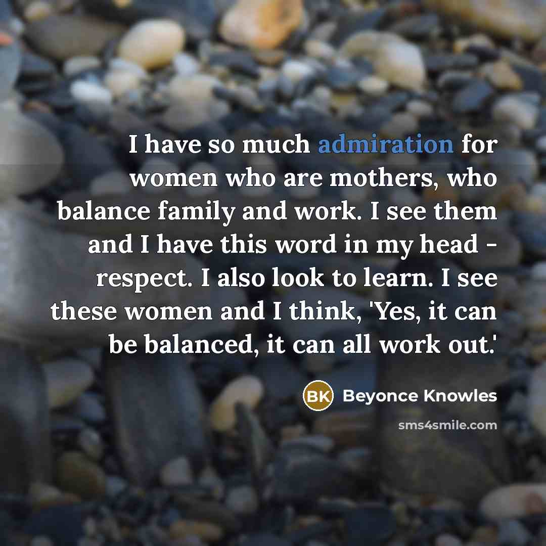 “I have so much admiration for women who are mothers,…” quote by Beyonce Knowles