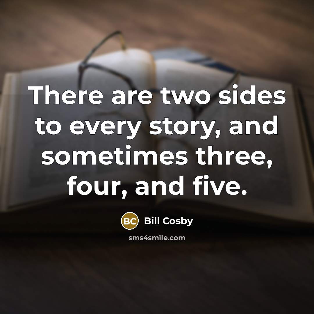 “There are two sides to every story, and sometimes three,…” quote by Bill Cosby