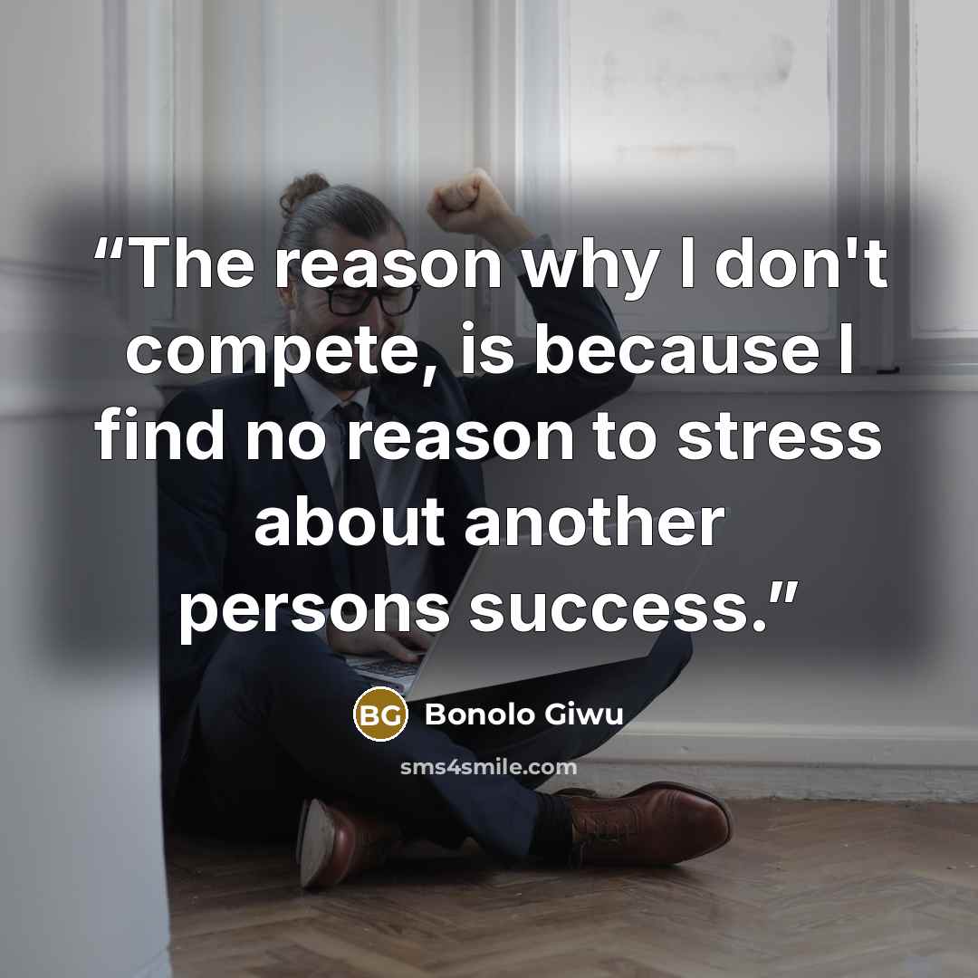 “The reason why I don't compete, is because I find no reason to stress about another persons success.” quote by Bonolo Giwu
