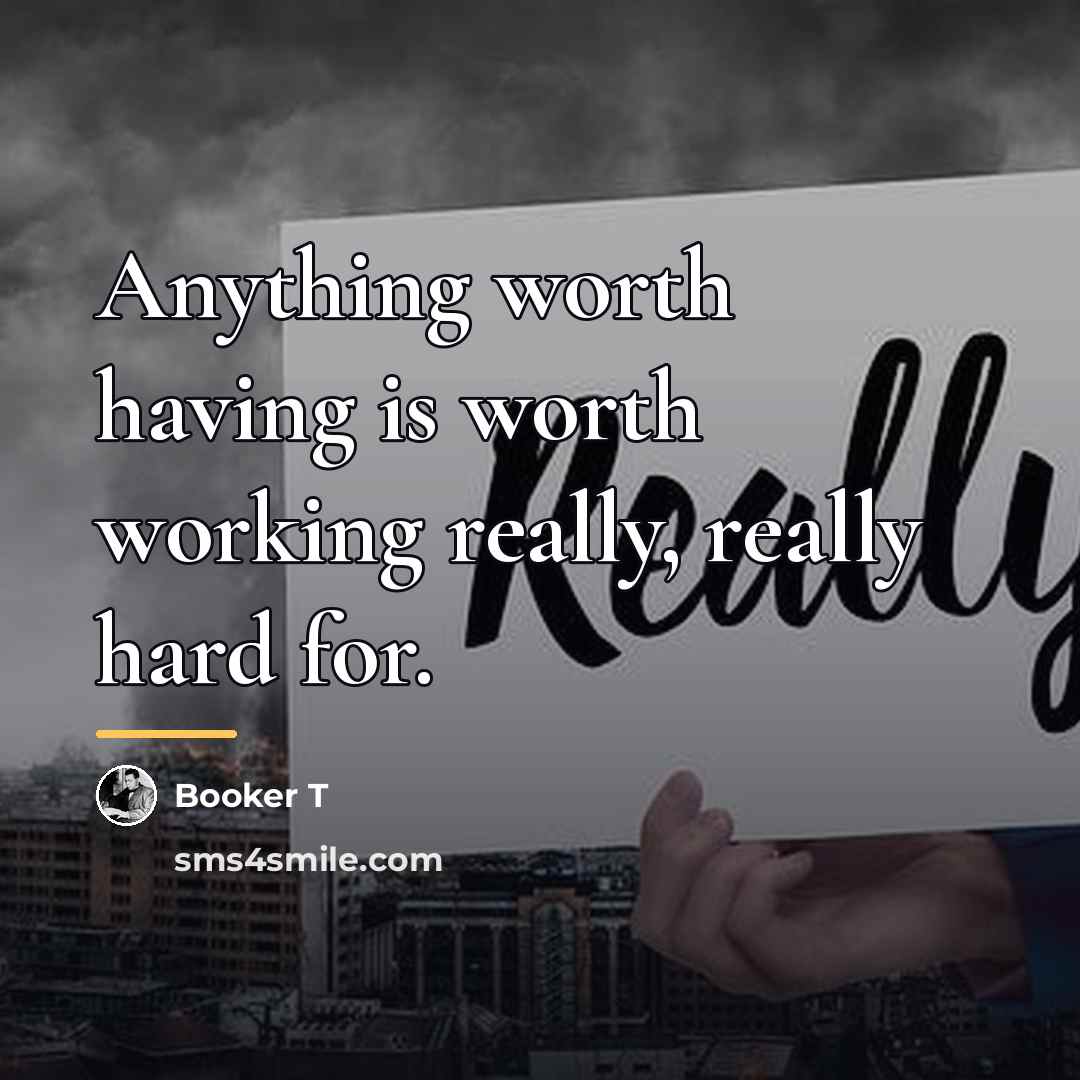 “Anything worth having is worth working really, really hard for.…” quote by Booker T