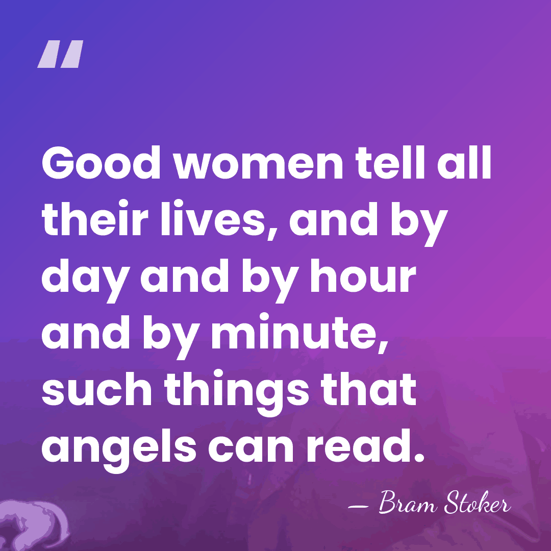 Good women tell all their lives, and by day and by hour&hellip; - Bram Stoker