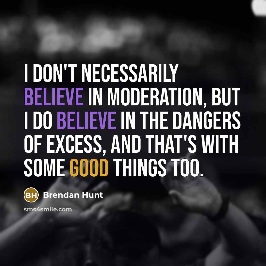 “I don't necessarily believe in moderation, but I do believe…” quote by Brendan Hunt