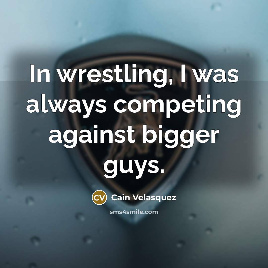 “In wrestling, I was always competing against bigger guys.…” quote by Cain Velasquez