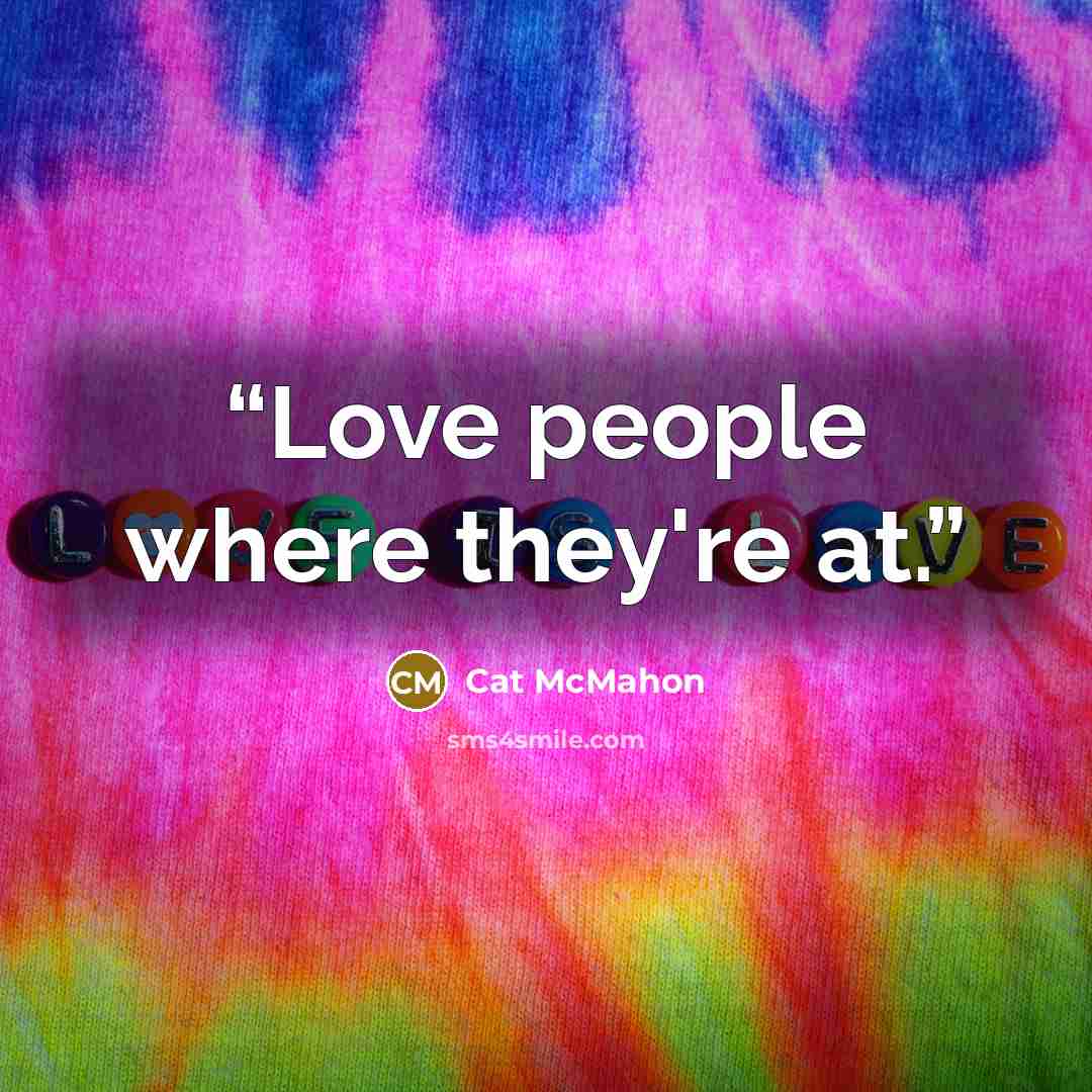 “Love people where they're at.” quote by Cat McMahon
