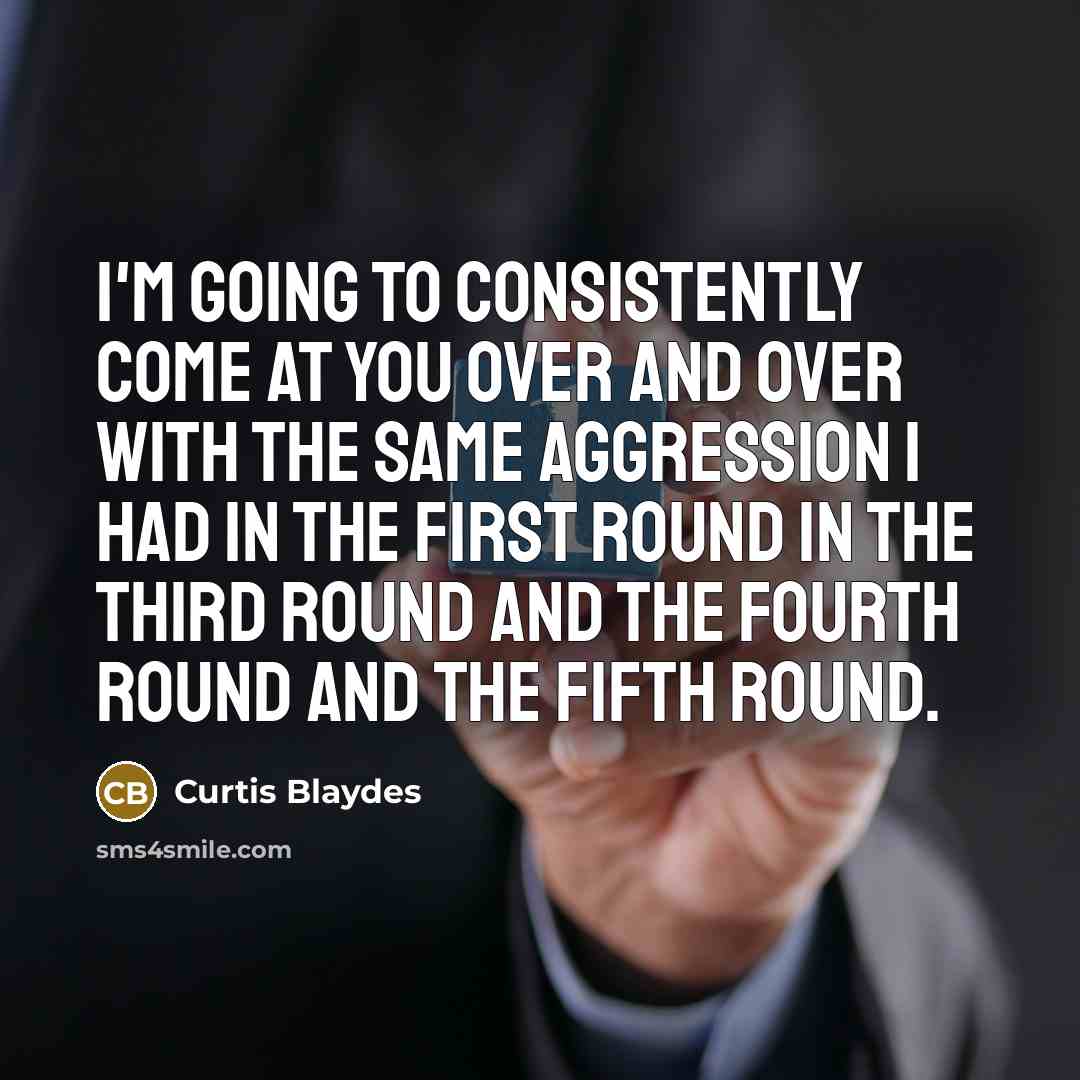 “I'm going to consistently come at you over and over…” quote by Curtis Blaydes