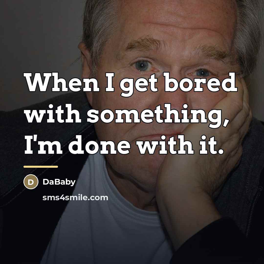 “When I get bored with something, I'm done with it.…” quote by DaBaby