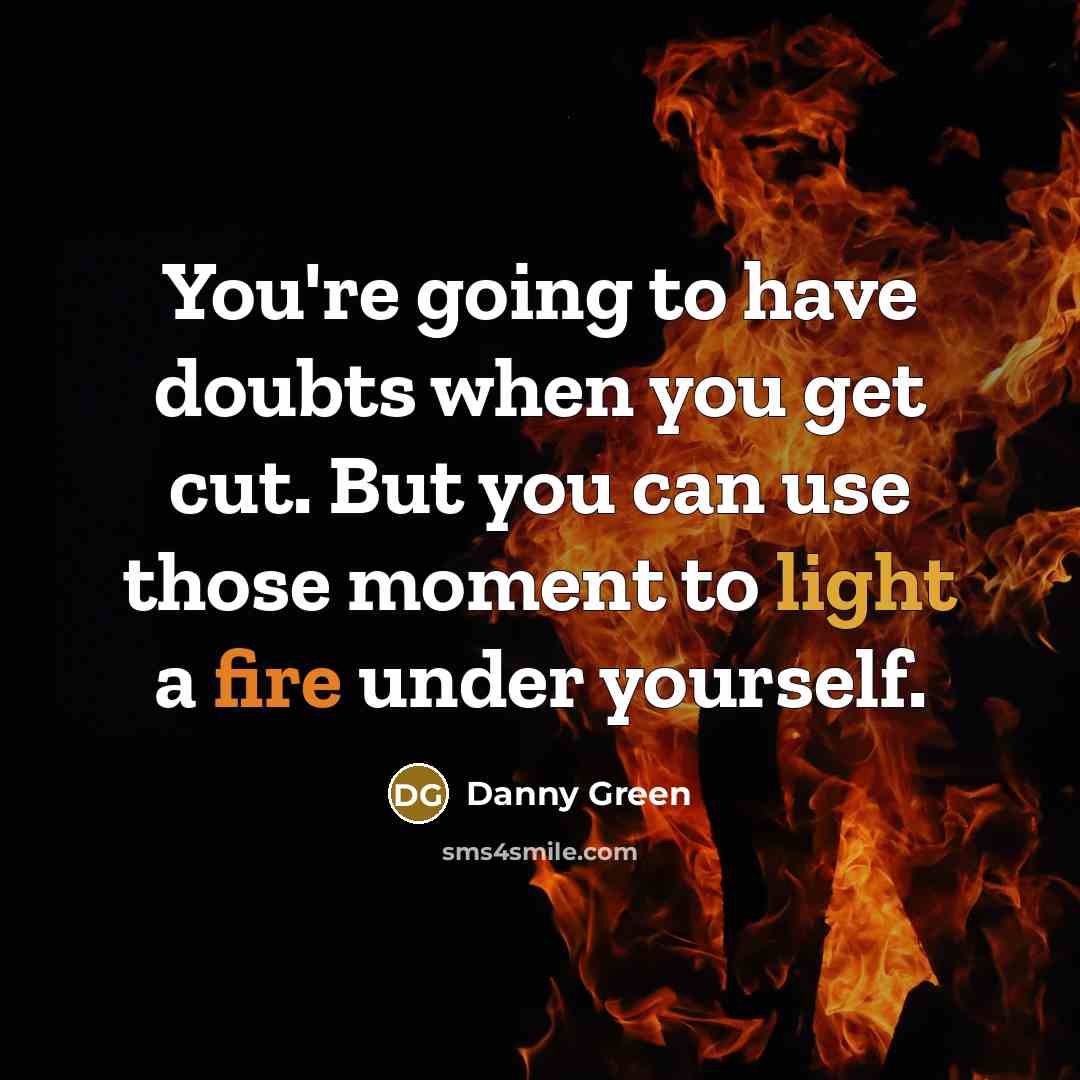 “You're going to have doubts when you get cut. But you can use those moment to light a fire under yourself.” quote by Danny Green