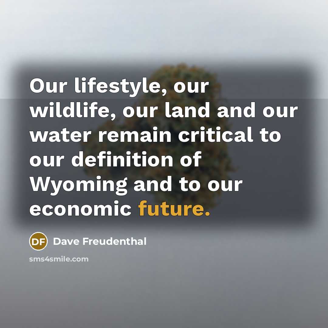 “Our lifestyle, our wildlife, our land and our water remain…” quote by Dave Freudenthal