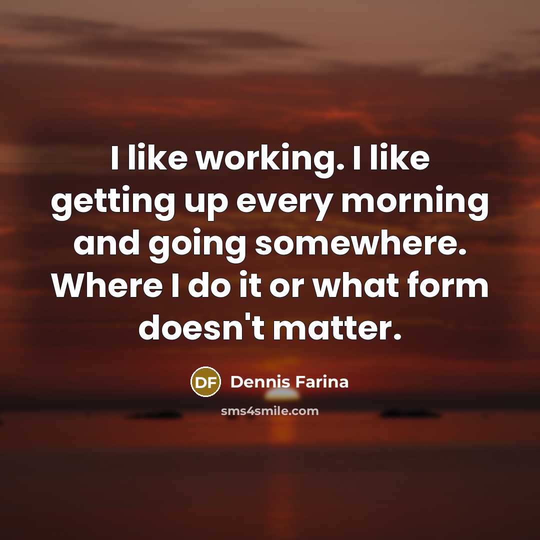 “I like working. I like getting up every morning and…” quote by Dennis Farina