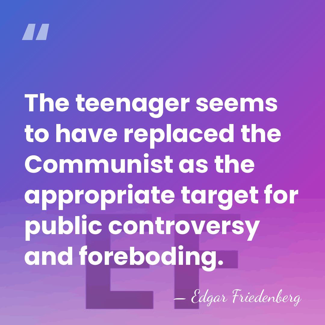 The teenager seems to have replaced the Communist as the appropriate target&hellip; - Edgar Friedenberg