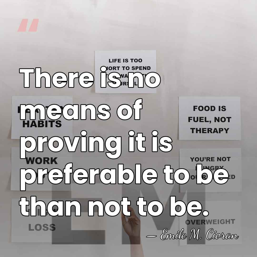 There is no means of proving it is preferable to be than&hellip; - Emile M. Cioran