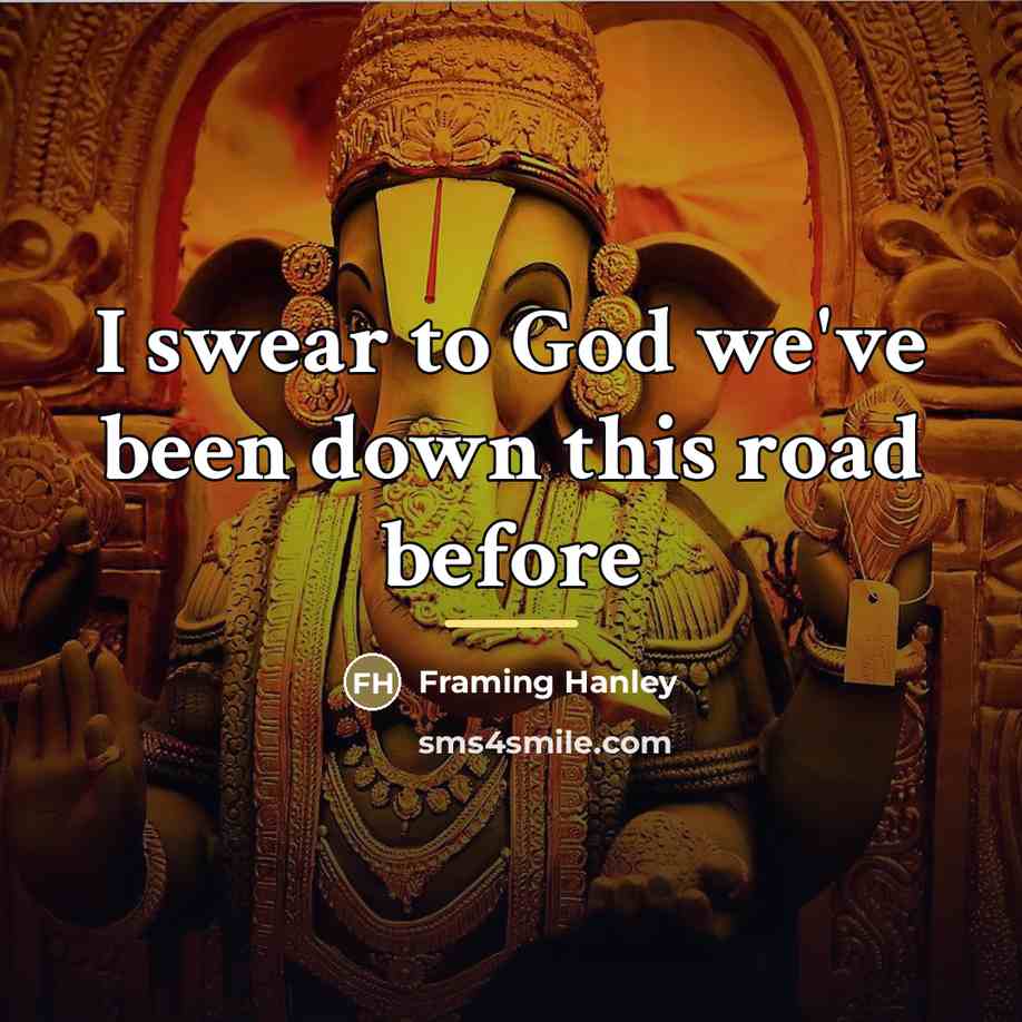 “I swear to God we've been down this road before…” quote by Framing Hanley