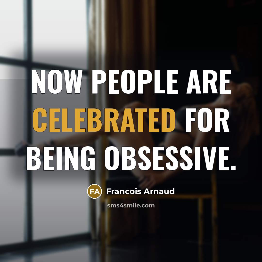 “Now people are celebrated for being obsessive.” quote by Francois Arnaud