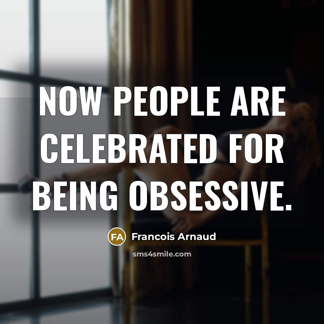 “Now people are celebrated for being obsessive.…” quote by Francois Arnaud
