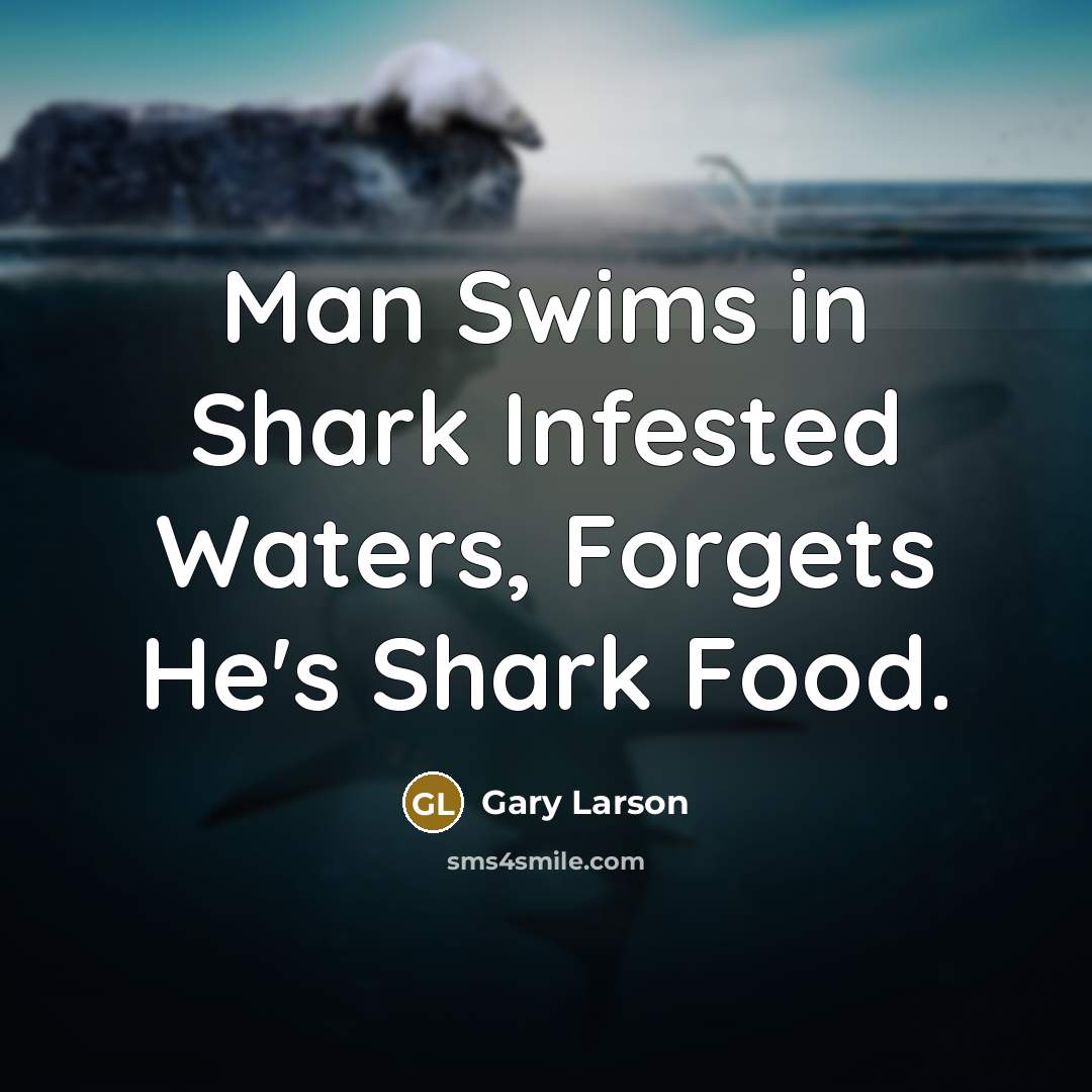 “Man Swims in Shark Infested Waters, Forgets He's Shark Food.” quote by Gary Larson