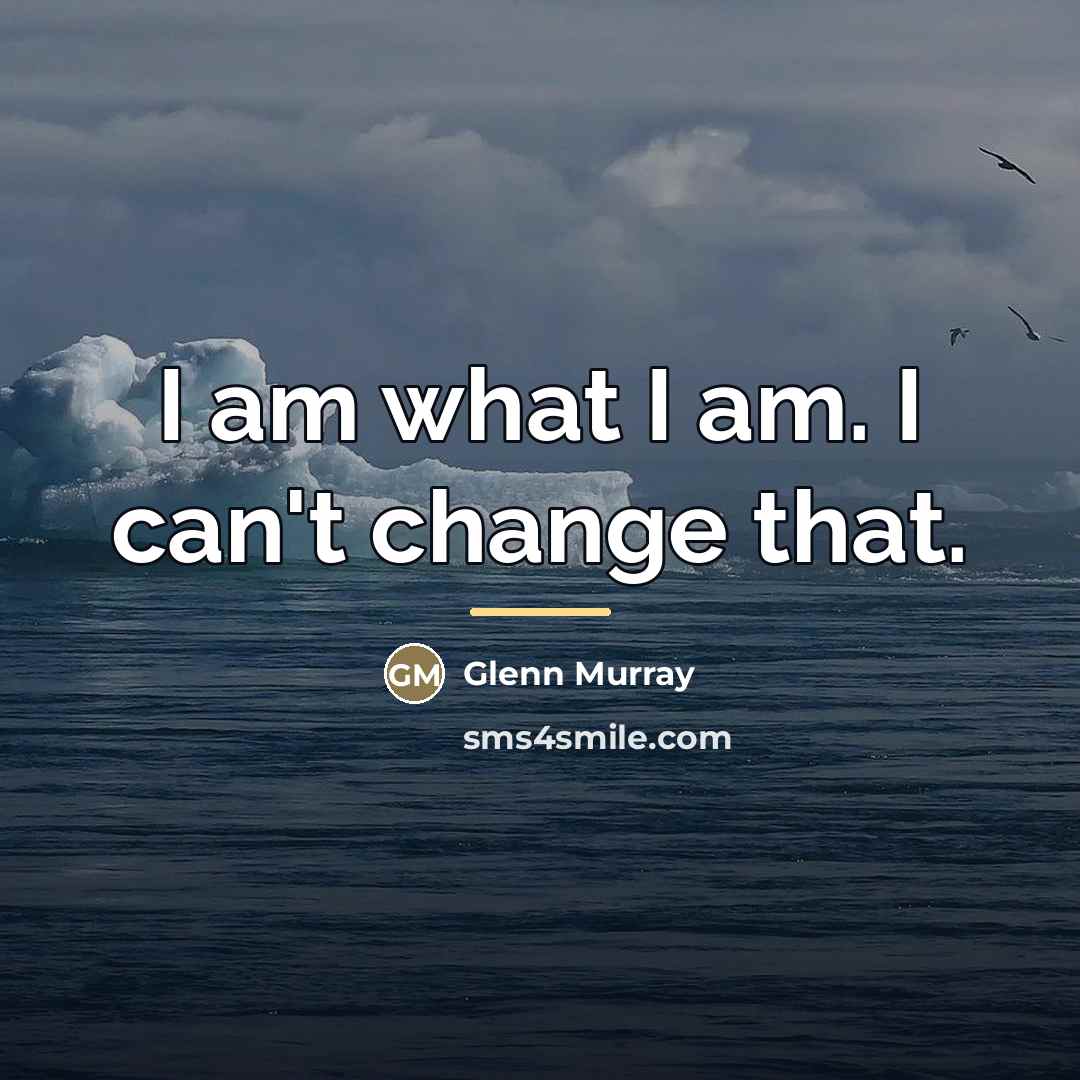“I am what I am. I can't change that.…” quote by Glenn Murray