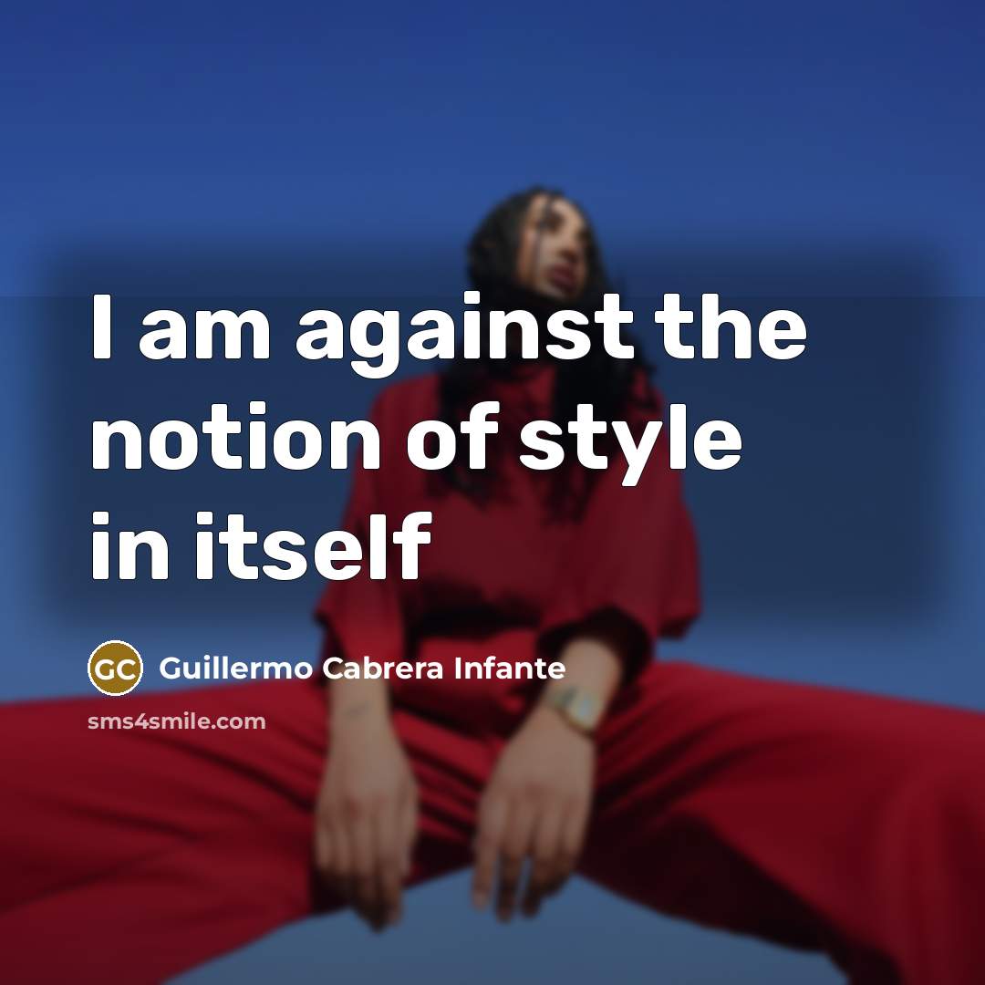 “I am against the notion of style in itself…” quote by Guillermo Cabrera Infante