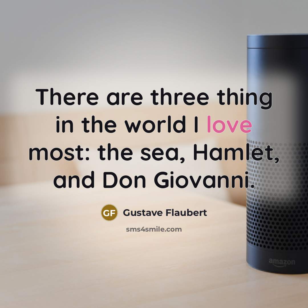 “There are three thing in the world I love most: the sea, Hamlet, and Don Giovanni.” quote by Gustave Flaubert