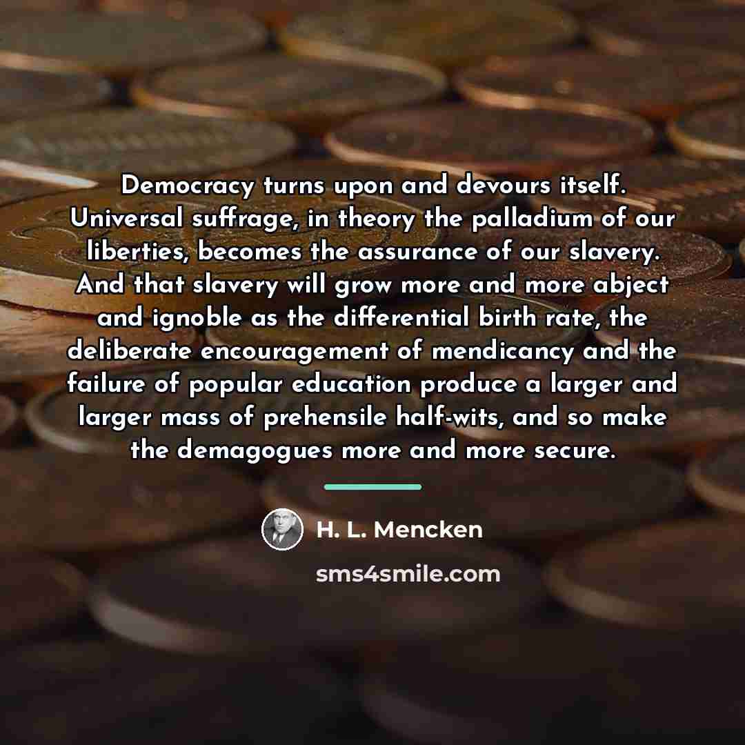 “Democracy turns upon and devours itself. Universal suffrage, in theory…” quote by H. L. Mencken
