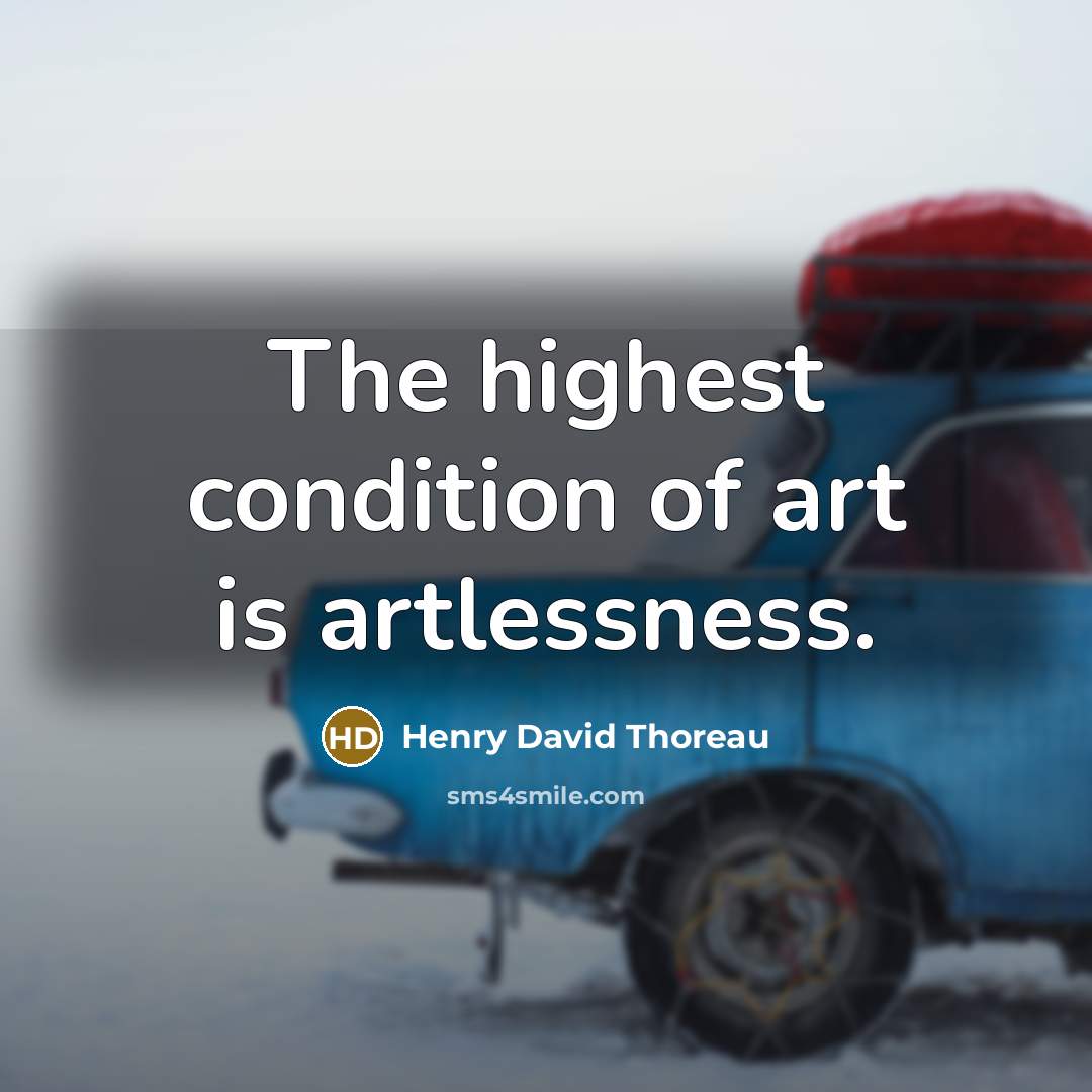 “The highest condition of art is artlessness.…” quote by Henry David Thoreau