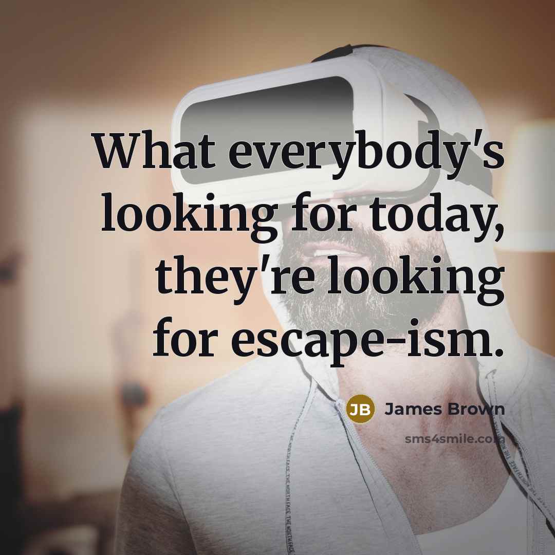 “What everybody's looking for today, they're looking for escape-ism.…” quote by James Brown