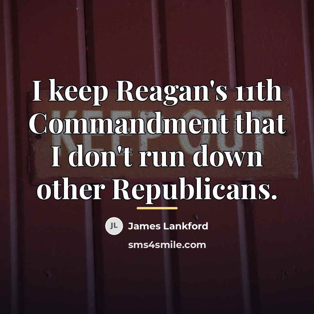 “I keep Reagan's 11th Commandment that I don't run down…” quote by James Lankford