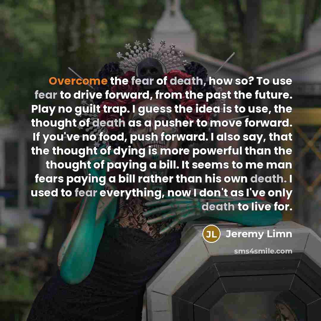“Overcome the fear of death, how so? To use fear…” quote by Jeremy Limn