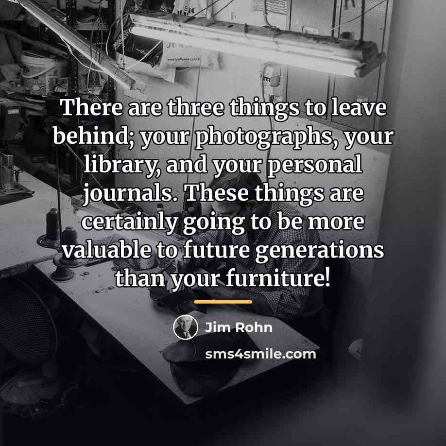 “There are three things to leave behind; your photographs, your…” quote by Jim Rohn