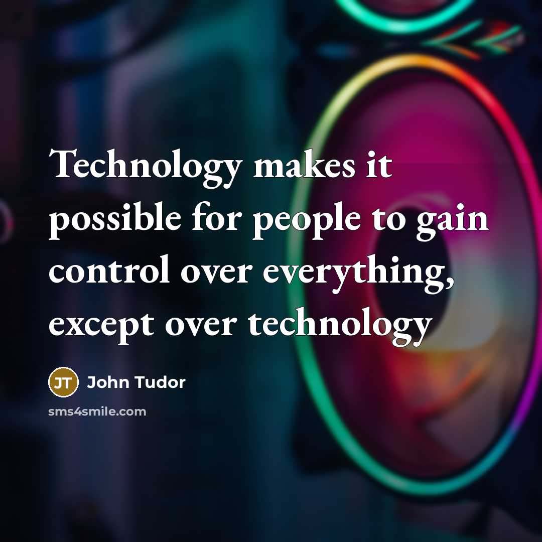 “Technology makes it possible for people to gain control over everything, except over technology” quote by John Tudor