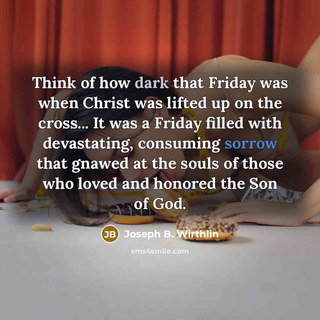 “Think of how dark that Friday was when Christ was…” quote by Joseph B. Wirthlin