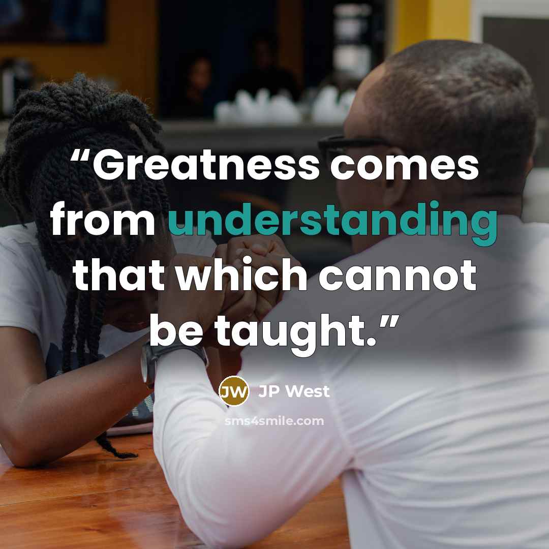 “Greatness comes from understanding that which cannot be taught.” quote by JP West