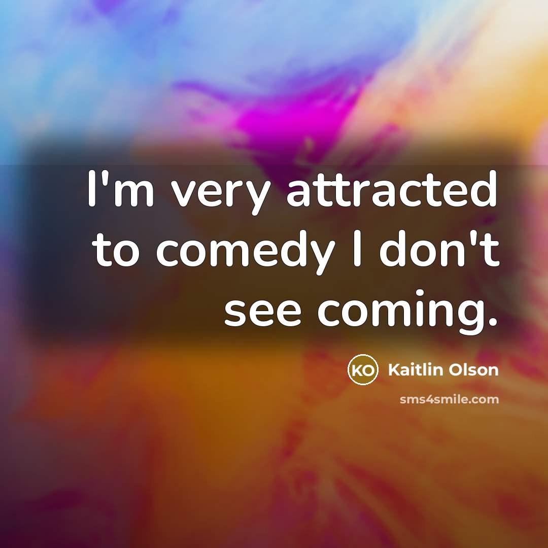 “I'm very attracted to comedy I don't see coming.…” quote by Kaitlin Olson