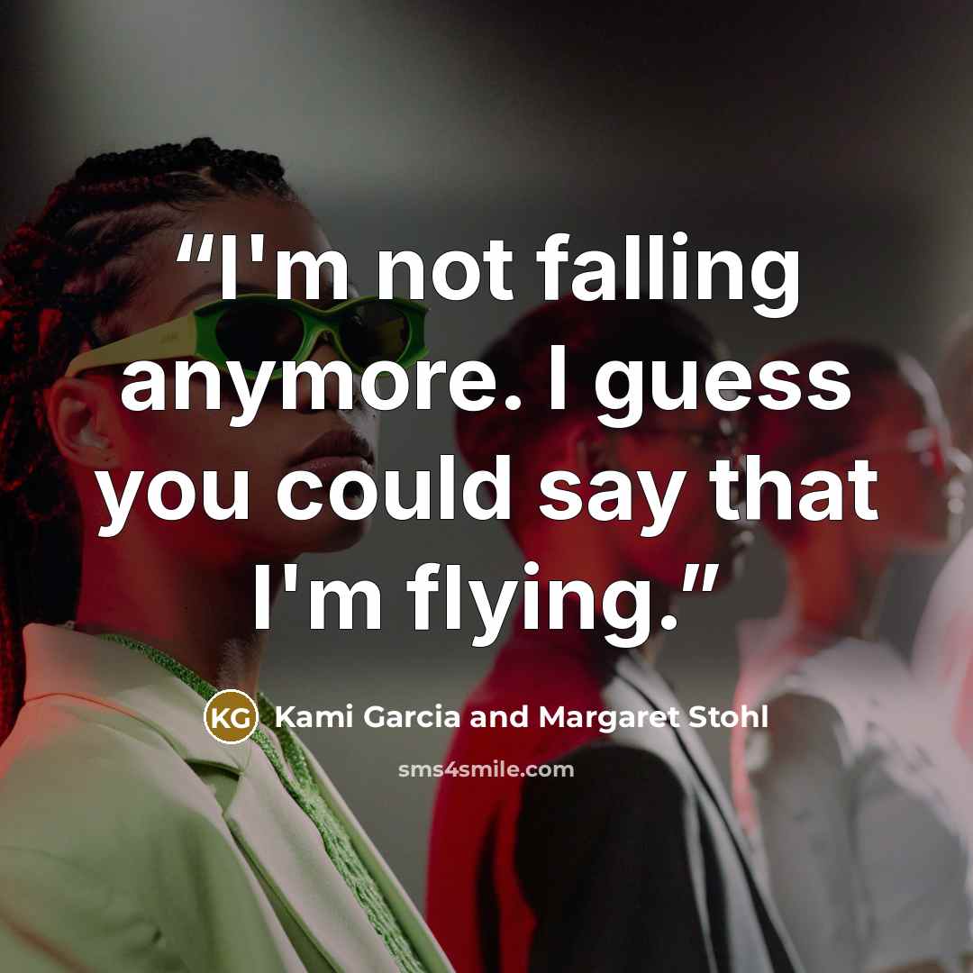 “I'm not falling anymore. I guess you could say that I'm flying.” quote by Kami Garcia and Margaret Stohl