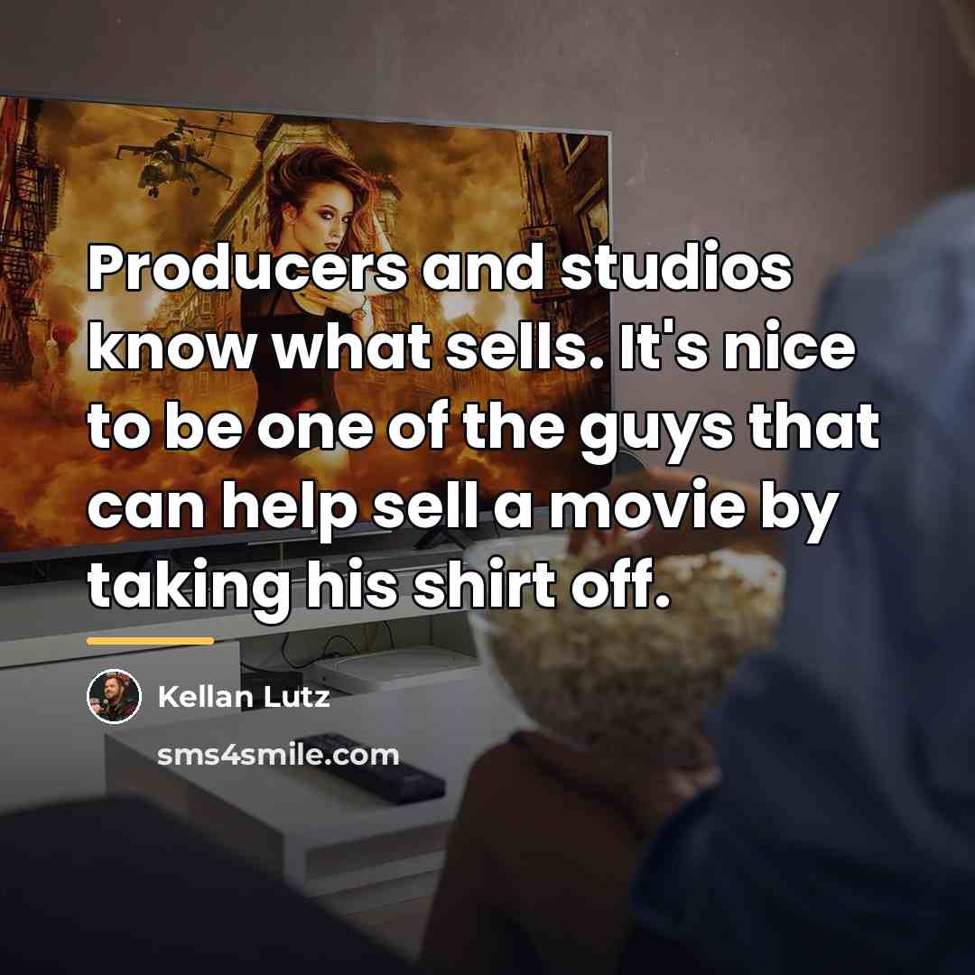 “Producers and studios know what sells. It's nice to be…” quote by Kellan Lutz