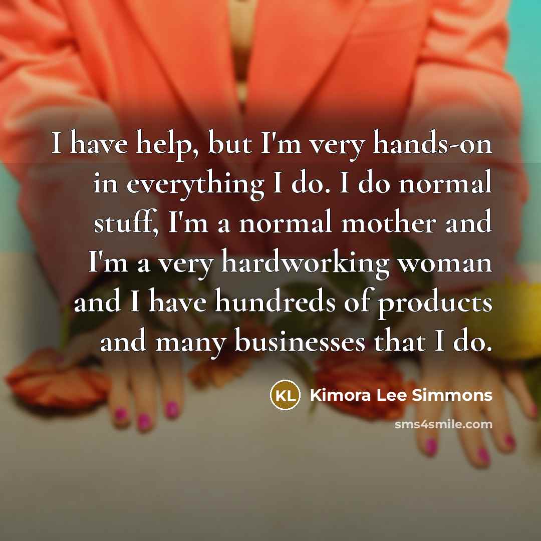 “I have help, but I'm very hands-on in everything I…” quote by Kimora Lee Simmons